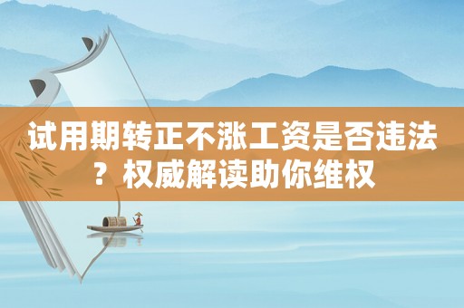 試用期轉正不漲工資是否違法？權威解讀助你維權