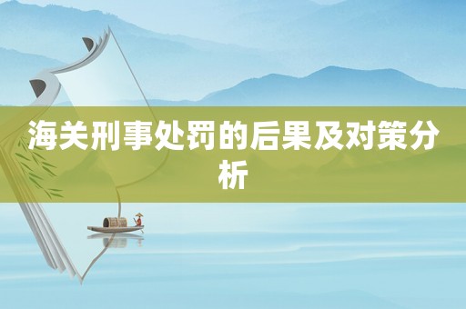 海關刑事處罰的后果及對策分析