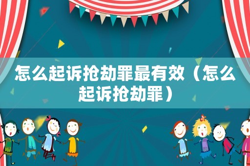 怎么起訴搶劫罪最有效（怎么起訴搶劫罪）