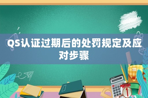 QS認證過期后的處罰規定及應對步驟
