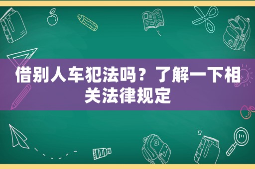 借別人車犯法嗎？了解一下相關(guān)法律規(guī)定
