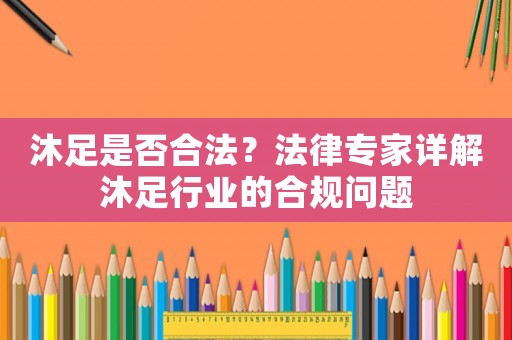 沐足是否合法？法律專家詳解沐足行業(yè)的合規(guī)問題