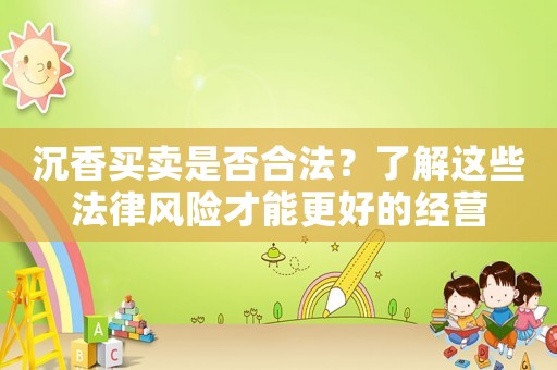 沉香買賣是否合法？了解這些法律風險才能更好的經營