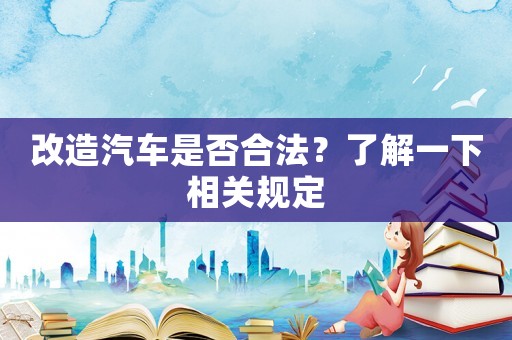 改造汽車是否合法？了解一下相關規定