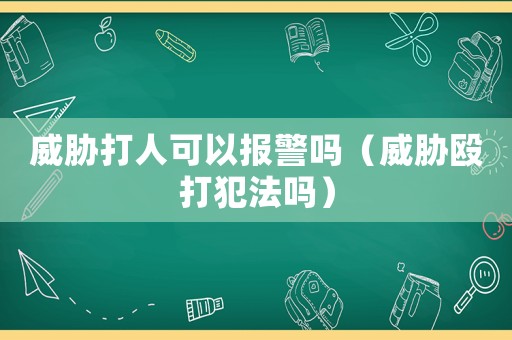 威脅打人可以報警嗎（威脅毆打犯法嗎）