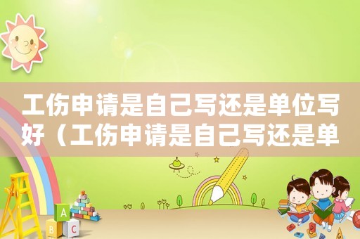 工傷申請是自己寫還是單位寫好（工傷申請是自己寫還是單位寫）