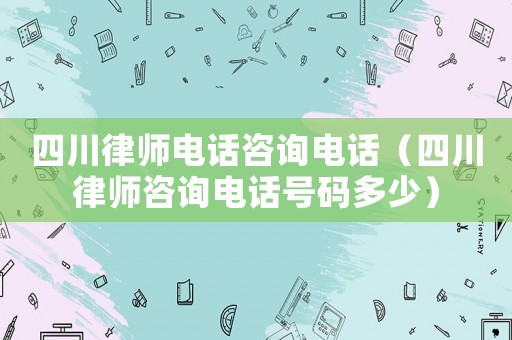 四川律師電話(huà)咨詢(xún)電話(huà)（四川律師咨詢(xún)電話(huà)號(hào)碼多少）