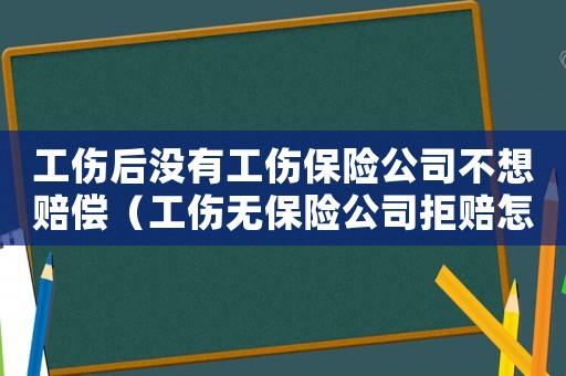 工傷后沒有工傷保險公司不想賠償（工傷無保險公司拒賠怎么辦）
