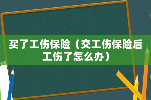 買了工傷保險（交工傷保險后工傷了怎么辦）