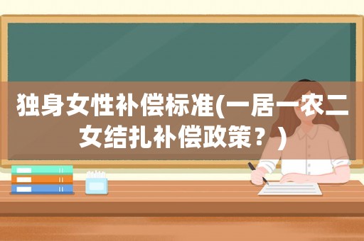 獨身女性補償標準(一居一農二女結扎補償政策？)