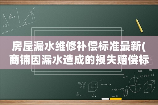 房屋漏水維修補償標準最新(商鋪因漏水造成的損失賠償標準？)