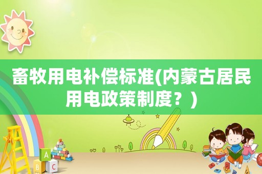 畜牧用電補償標準(內蒙古居民用電政策制度？)