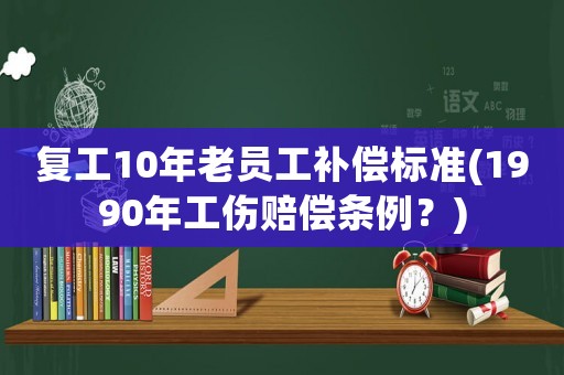 復工10年老員工補償標準(1990年工傷賠償條例？)