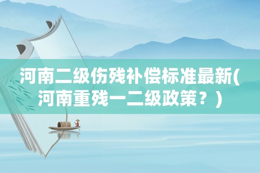 河南二級傷殘補償標準最新(河南重殘一二級政策？)