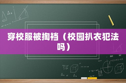 穿校服被掏襠（校園扒衣犯法嗎）