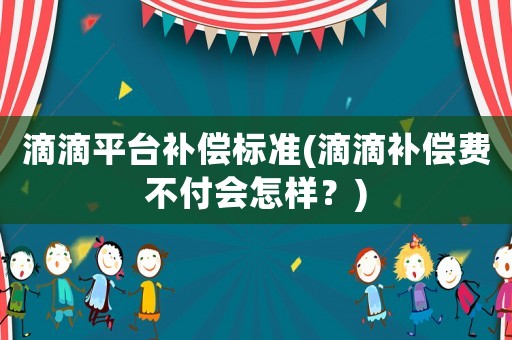 滴滴平臺補償標準(滴滴補償費不付會怎樣？)