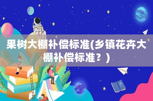果樹大棚補償標準(鄉鎮花卉大棚補償標準？)