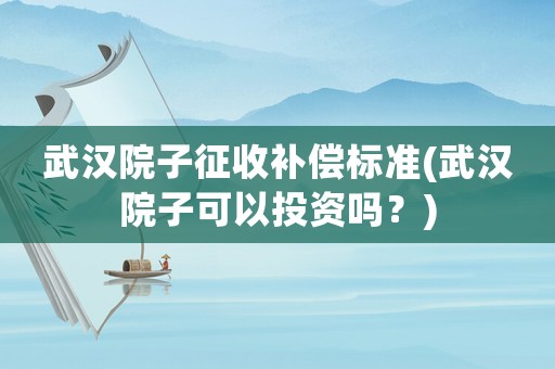 武漢院子征收補(bǔ)償標(biāo)準(zhǔn)(武漢院子可以投資嗎？)