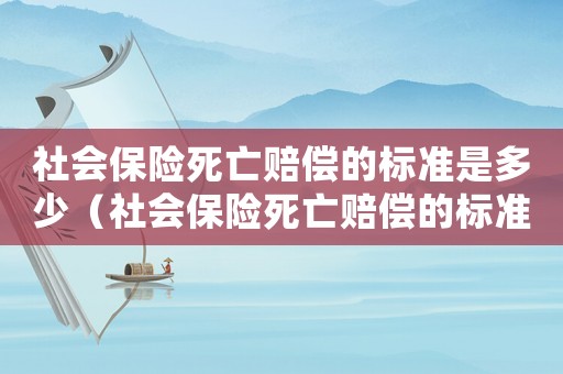 社會(huì)保險(xiǎn)死亡賠償?shù)臉?biāo)準(zhǔn)是多少（社會(huì)保險(xiǎn)死亡賠償?shù)臉?biāo)準(zhǔn)）