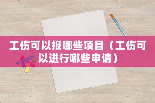 工傷可以報哪些項目（工傷可以進行哪些申請）