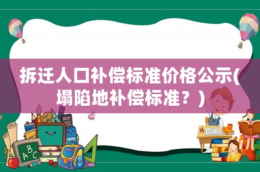 拆遷人口補償標準價格公示(塌陷地補償標準？)