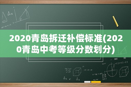 2020青島拆遷補償標準(2020青島中考等級分數劃分)