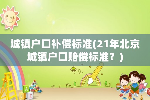 城鎮戶口補償標準(21年北京城鎮戶口賠償標準？)