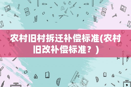 農村舊村拆遷補償標準(農村舊改補償標準？)