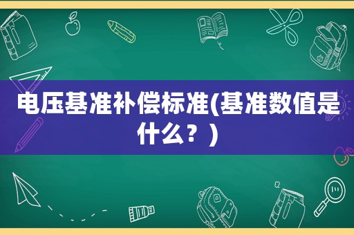 電壓基準補償標準(基準數(shù)值是什么？)