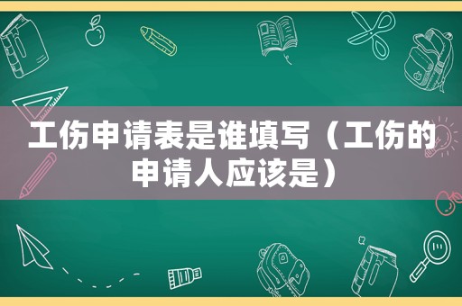 工傷申請(qǐng)表是誰(shuí)填寫(xiě)（工傷的申請(qǐng)人應(yīng)該是）