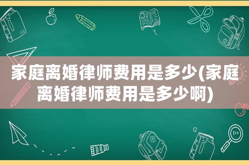 家庭離婚律師費用是多少(家庭離婚律師費用是多少啊)