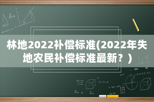 林地2022補償標準(2022年失地農民補償標準最新？)