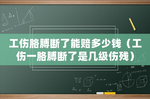 工傷胳膊斷了能賠多少錢(qián)（工傷一胳膊斷了是幾級(jí)傷殘）