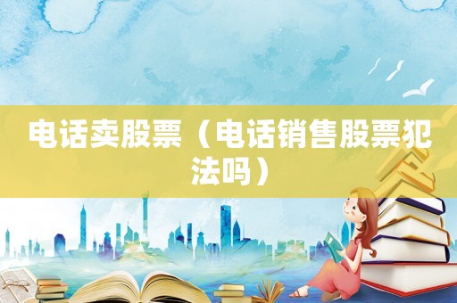 電話賣股票（電話銷售股票犯法嗎）