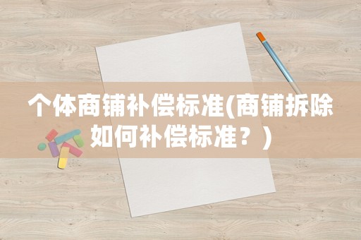 個(gè)體商鋪補(bǔ)償標(biāo)準(zhǔn)(商鋪拆除如何補(bǔ)償標(biāo)準(zhǔn)？)