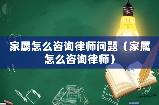 家屬怎么咨詢律師問題（家屬怎么咨詢律師）
