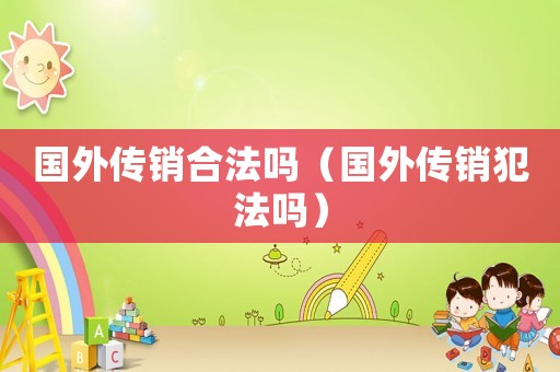 國外傳銷合法嗎（國外傳銷犯法嗎）