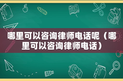 哪里可以咨詢律師電話呢（哪里可以咨詢律師電話）
