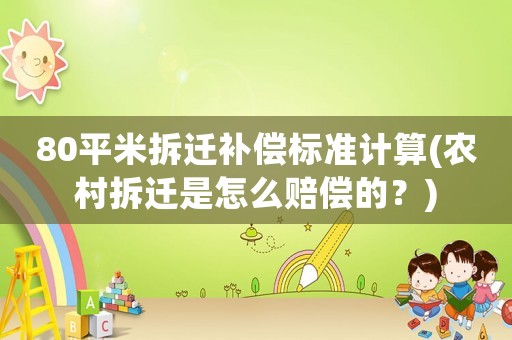 80平米拆遷補償標準計算(農村拆遷是怎么賠償的？)