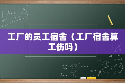 工廠的員工宿舍（工廠宿舍算工傷嗎）