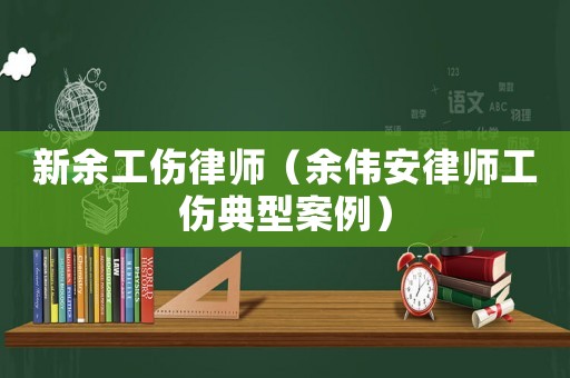 新余工傷律師（余偉安律師工傷典型案例）
