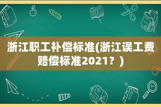 浙江職工補償標準(浙江誤工費賠償標準2021？)