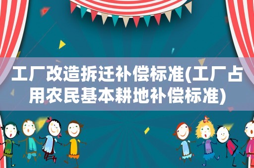 工廠改造拆遷補償標準(工廠占用農民基本耕地補償標準)