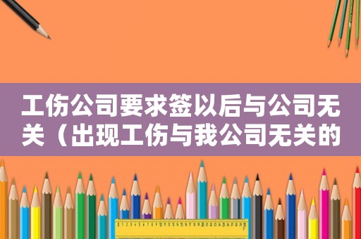 工傷公司要求簽以后與公司無關（出現工傷與我公司無關的協議）