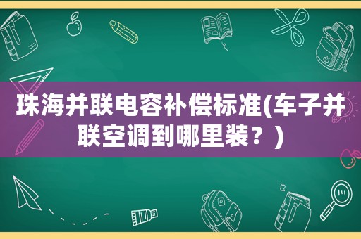珠海并聯(lián)電容補償標(biāo)準(zhǔn)(車子并聯(lián)空調(diào)到哪里裝？)