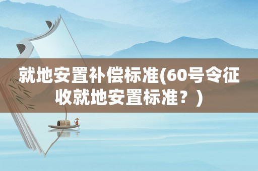 就地安置補償標準(60號令征收就地安置標準？)