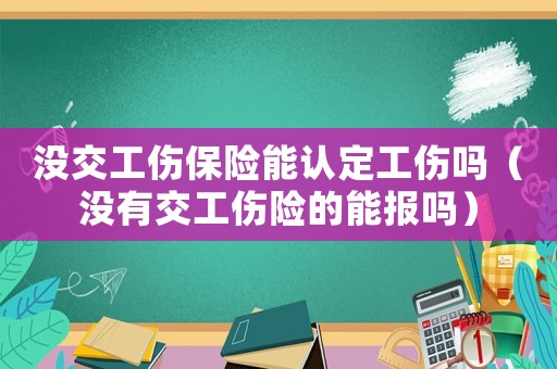 沒交工傷保險能認定工傷嗎（沒有交工傷險的能報嗎）