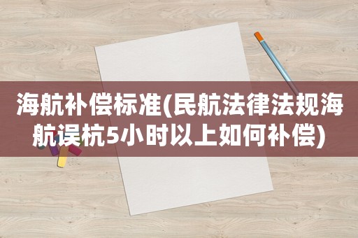 海航補(bǔ)償標(biāo)準(zhǔn)(民航法律法規(guī)海航誤杭5小時(shí)以上如何補(bǔ)償)