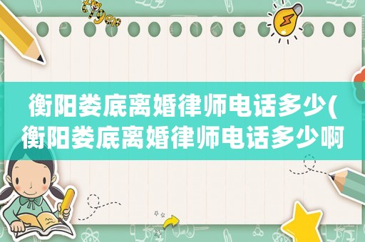 衡陽婁底離婚律師電話多少(衡陽婁底離婚律師電話多少啊)