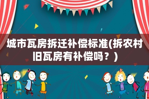 城市瓦房拆遷補償標準(拆農村舊瓦房有補償嗎？)